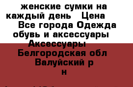 женские сумки на каждый день › Цена ­ 200 - Все города Одежда, обувь и аксессуары » Аксессуары   . Белгородская обл.,Валуйский р-н